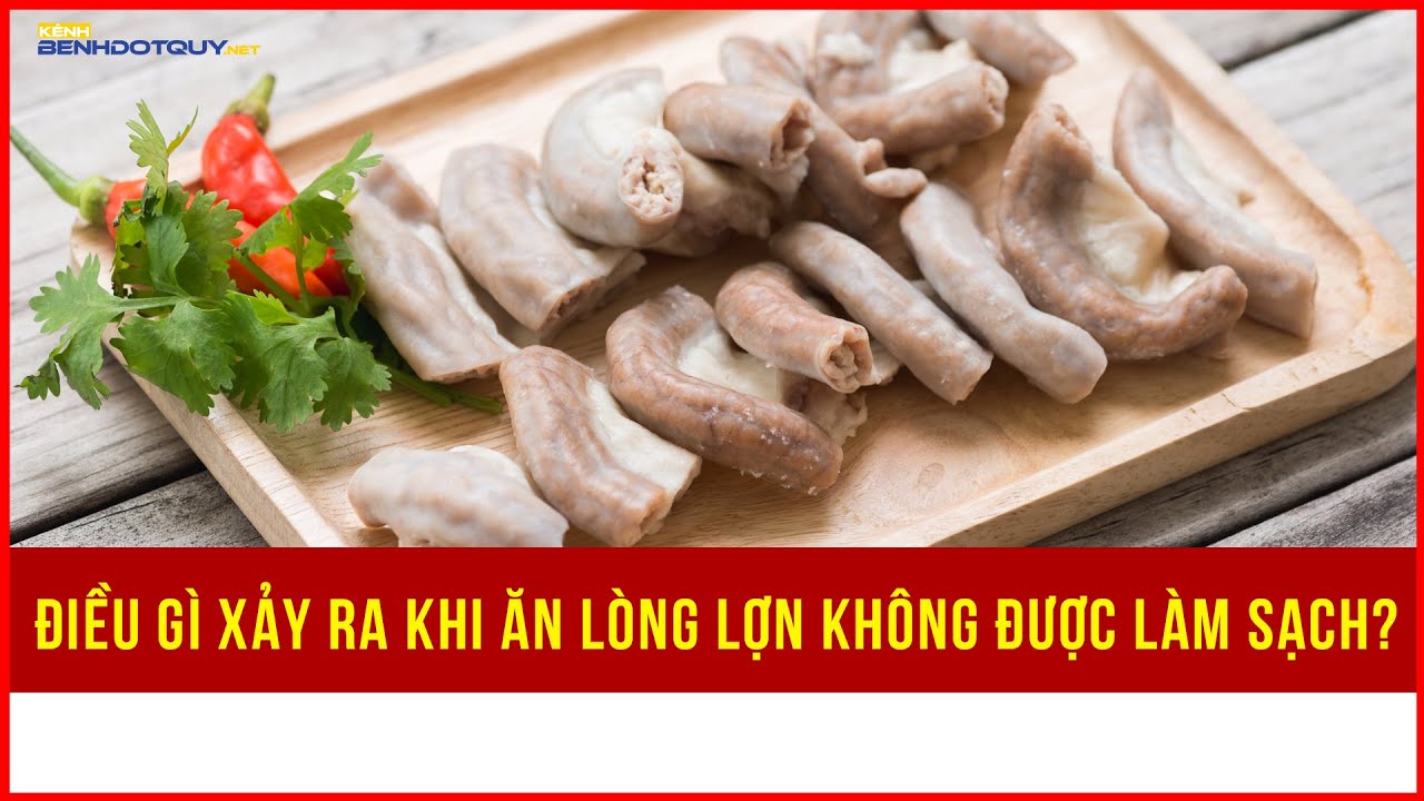 Ăn lòng lợn không được làm sạch sẽ gây hại sức khỏe như thế nào?