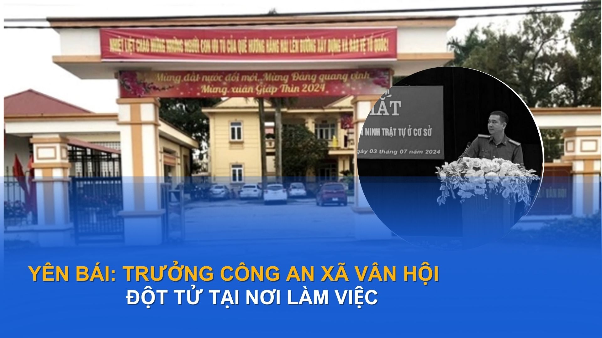 Yên Bái: Trưởng công an xã Vân Hội đột tử trong ca trực khắc phục hậu quả bão lũ